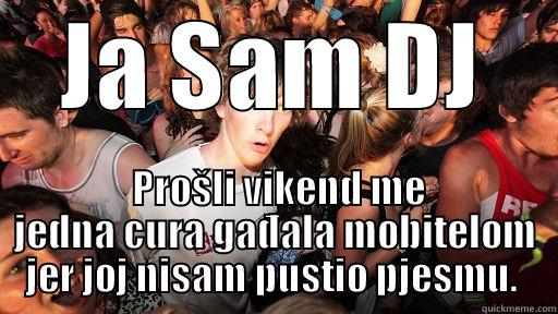 DJ life - JA SAM DJ  PROŠLI VIKEND ME JEDNA CURA GAĐALA MOBITELOM JER JOJ NISAM PUSTIO PJESMU.  Sudden Clarity Clarence