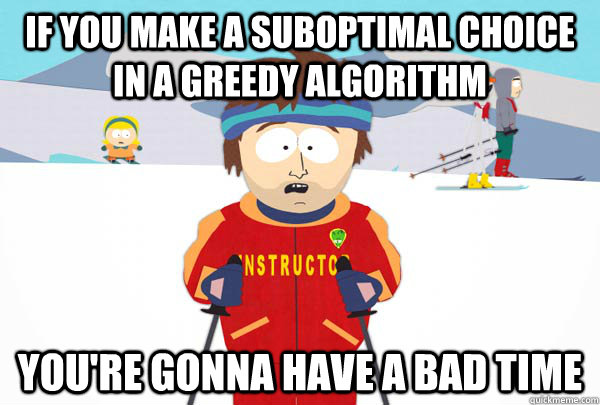 If you make a suboptimal choice in a greedy algorithm You're gonna have a bad time - If you make a suboptimal choice in a greedy algorithm You're gonna have a bad time  Super Cool Ski Instructor