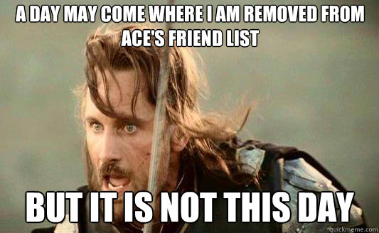 A Day May come where I am removed From Ace's friend list But it is not this day Caption 3 goes here - A Day May come where I am removed From Ace's friend list But it is not this day Caption 3 goes here  Aragorn