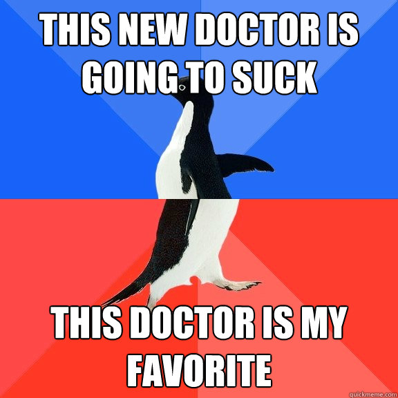 This new Doctor is going to suck this doctor is my favorite  Socially Awkward Awesome Penguin