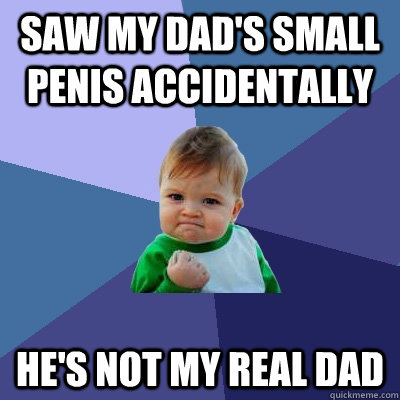 Saw my dad's small penis accidentally He's not my real dad  Success Kid