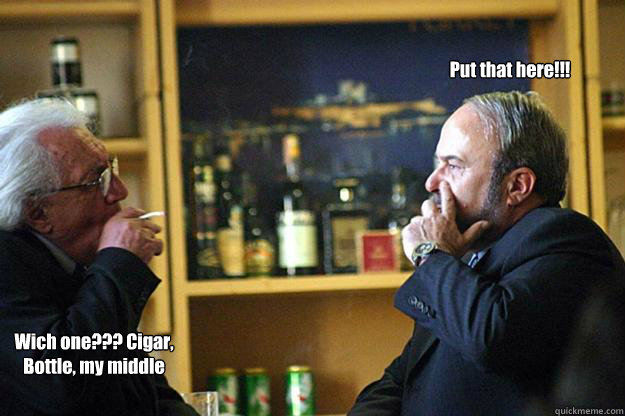 Put that here!!! Wich one??? Cigar, Bottle, my middle finger???  Meme