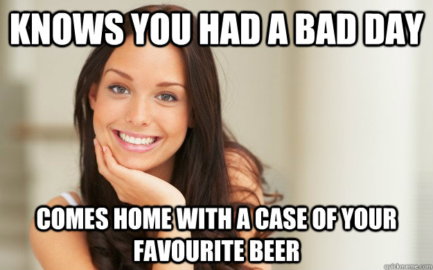 Knows you had a bad day Comes home with a case of your favourite beer  Good Girl Gina