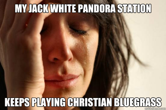 my jack white pandora station keeps playing christian bluegrass  First World Problems