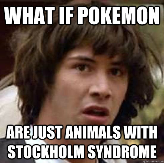 What if Pokemon Are just animals with Stockholm Syndrome  conspiracy keanu