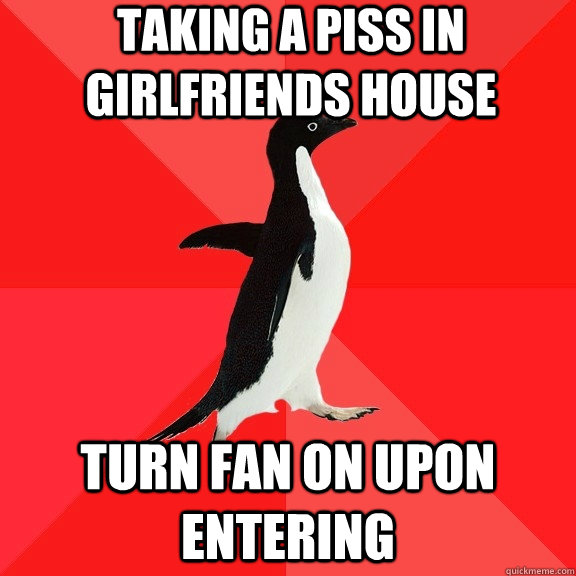 taking a piss in girlfriends house turn fan on upon entering  Socially Awesome Penguin