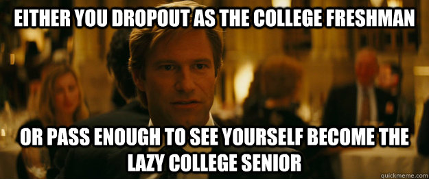 Either you dropout as the college freshman Or pass enough to see yourself become the lazy college senior - Either you dropout as the college freshman Or pass enough to see yourself become the lazy college senior  Rowing Meme Harvey Dent