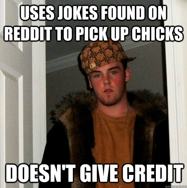 Uses Jokes found on Reddit to pick up chicks Doesn't give credit  Scumbag Steve