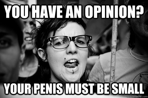 you have an opinion? your penis must be small  Hypocrite Feminist