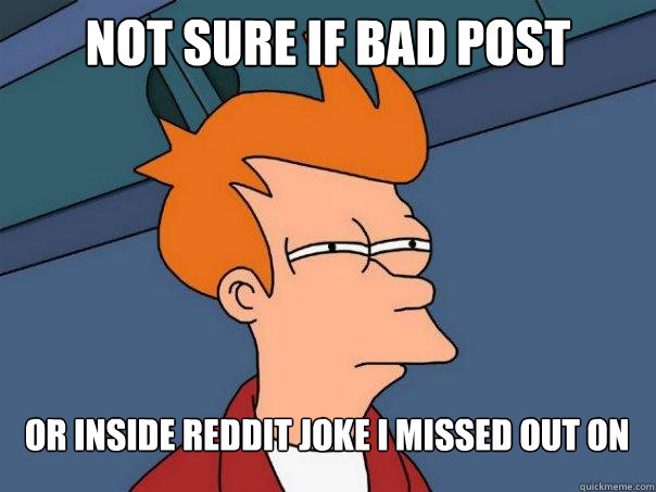 Not sure if bad post Or inside reddit joke I missed out on  Futurama Fry