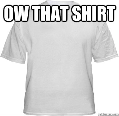 ow that shirt   Scumbag T-Shirt