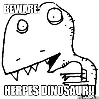 BEWARE: Herpes Dinosaur!!  