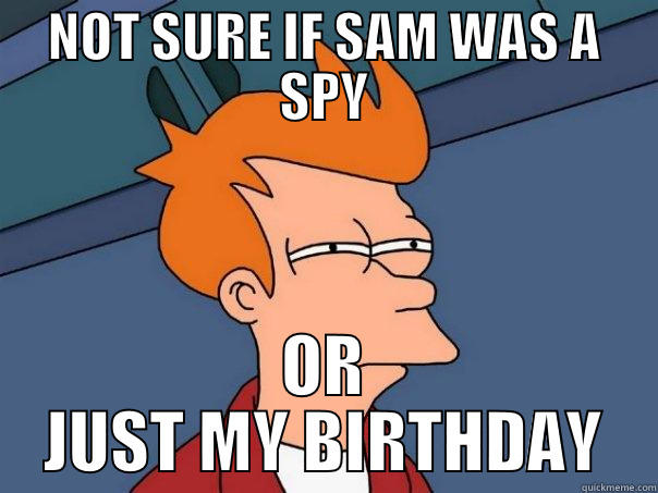 :p  - NOT SURE IF SAM WAS A SPY OR JUST MY BIRTHDAY Futurama Fry