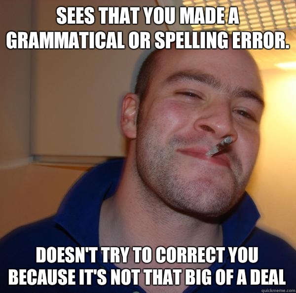 Sees that you made a grammatical or spelling error.  Doesn't try to correct you because it's not that big of a deal - Sees that you made a grammatical or spelling error.  Doesn't try to correct you because it's not that big of a deal  Misc