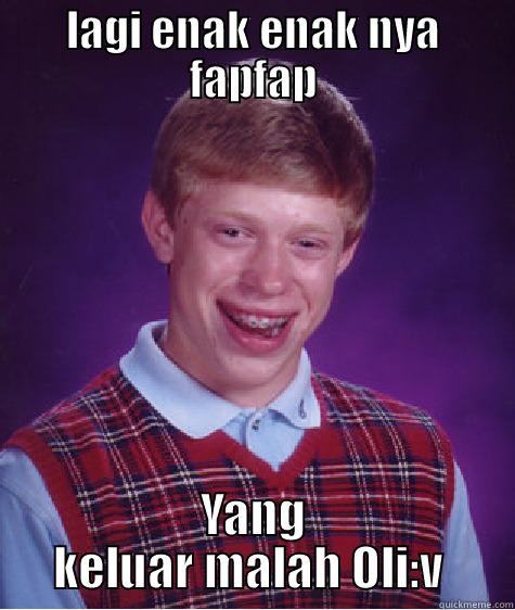 LAGI ENAK ENAK NYA FAPFAP YANG KELUAR MALAH OLI:V  Bad Luck Brian