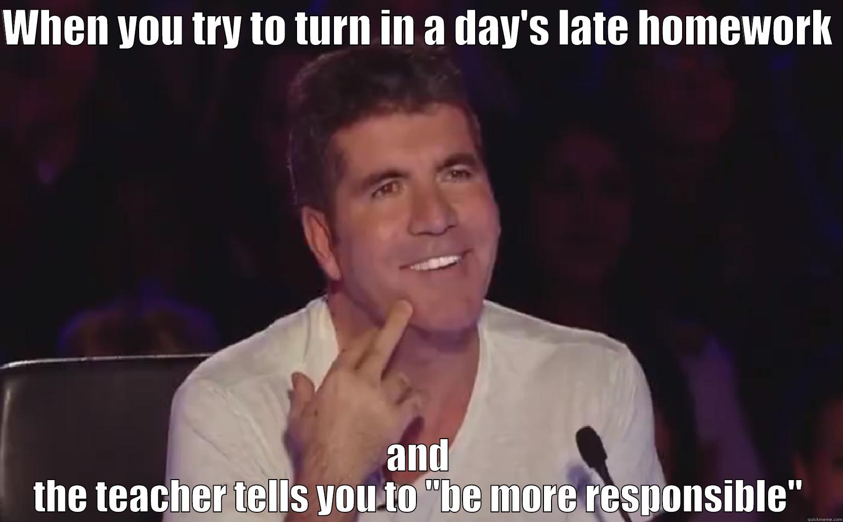 simon cowell meme - WHEN YOU TRY TO TURN IN A DAY'S LATE HOMEWORK  AND THE TEACHER TELLS YOU TO 