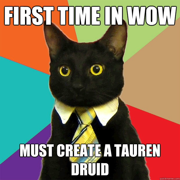 first time in wow must create a tauren druid  Business Cat