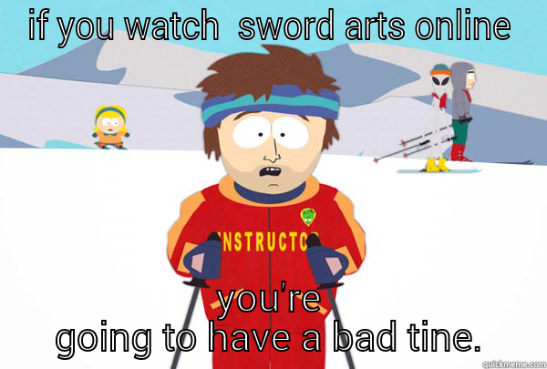 swords arts online = bad time - IF YOU WATCH  SWORD ARTS ONLINE YOU'RE GOING TO HAVE A BAD TINE. Super Cool Ski Instructor