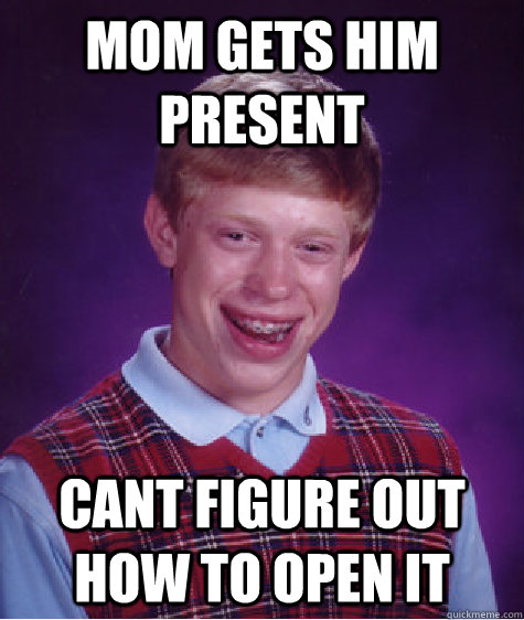 MOM Gets him Present Cant Figure out how to open it  Bad Luck Brian