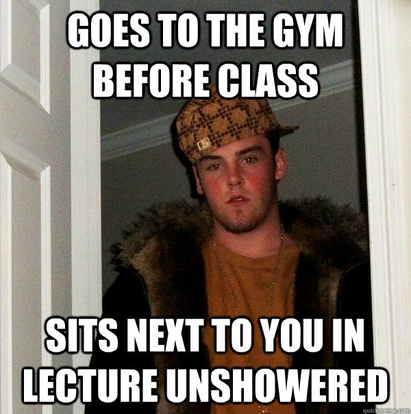 Goes to the gym before class sits next to you in lecture unshowered  Scumbag Steve