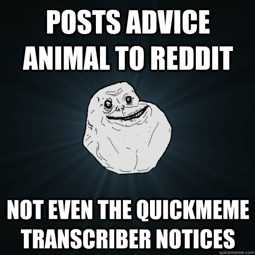 posts advice animal to reddit not even the quickmeme transcriber notices - posts advice animal to reddit not even the quickmeme transcriber notices  Forever Alone