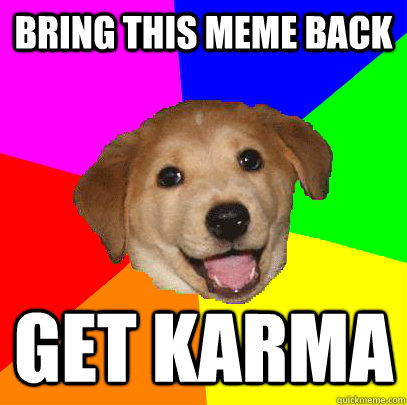 Bring this meme back get karma  Advice Dog