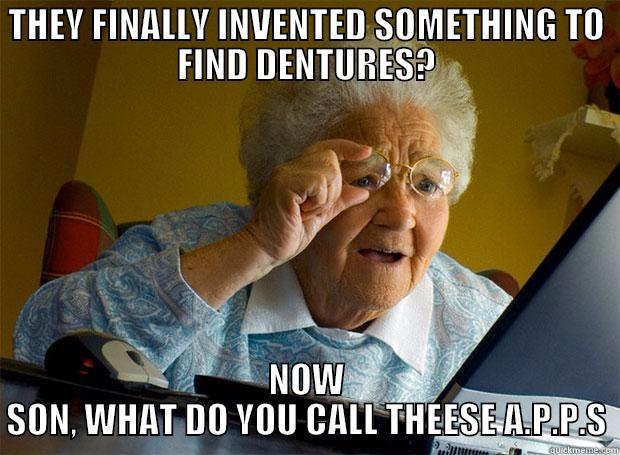 THEY FINALLY INVENTED SOMETHING TO FIND DENTURES? NOW SON, WHAT DO YOU CALL THEESE A.P.P.S Grandma finds the Internet