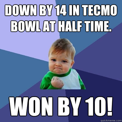 Down by 14 in tecmo bowl at half time. Won by 10! - Down by 14 in tecmo bowl at half time. Won by 10!  Success Kid