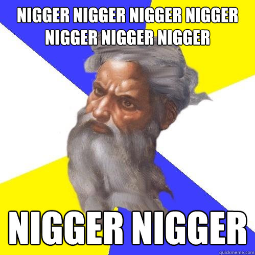 NIGGER NIGGER NIGGER NIGGER NIGGER NIGGER NIGGER NIGGER NIGGER  Advice God