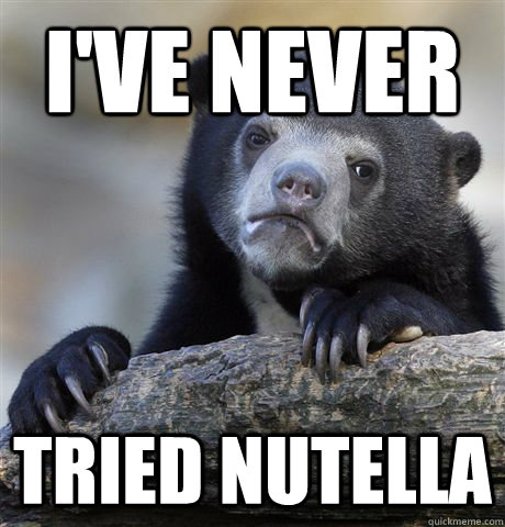 I've never tried nutella  Confession Bear