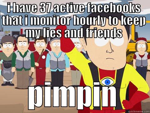 I HAVE 37 ACTIVE FACEBOOKS THAT I MONITOR HOURLY TO KEEP MY LIES AND FRIENDS PIMPIN Captain Hindsight