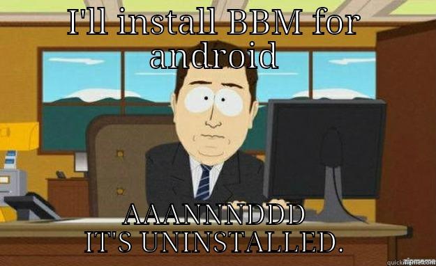 The BBM hype is dying. - I'LL INSTALL BBM FOR ANDROID AAANNNDDD IT'S UNINSTALLED. aaaand its gone