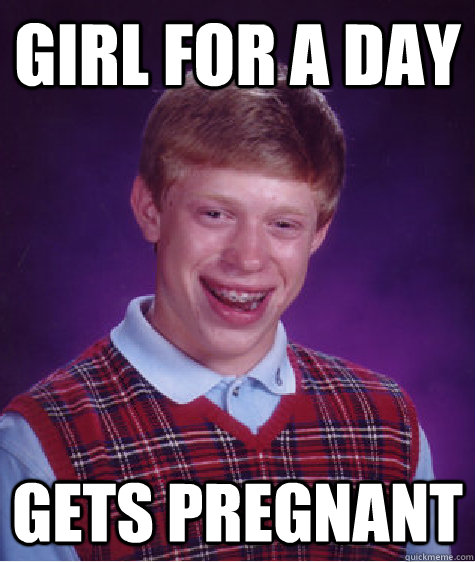 Girl For a day gets pregnant  Bad Luck Brian