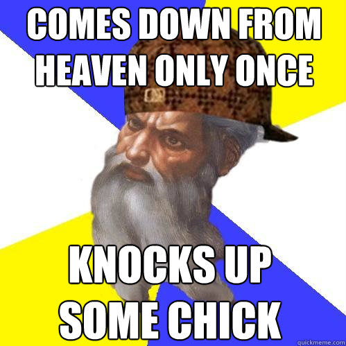 comes down from heaven only once knocks up some chick  Scumbag Advice God