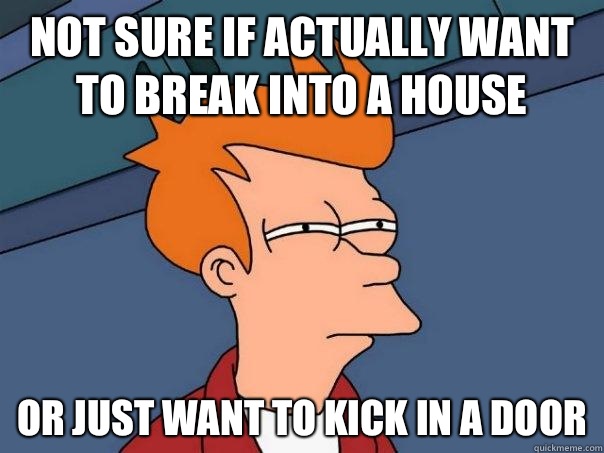 Not sure if actually want to break into a house Or just want to kick in a door - Not sure if actually want to break into a house Or just want to kick in a door  Futurama Fry