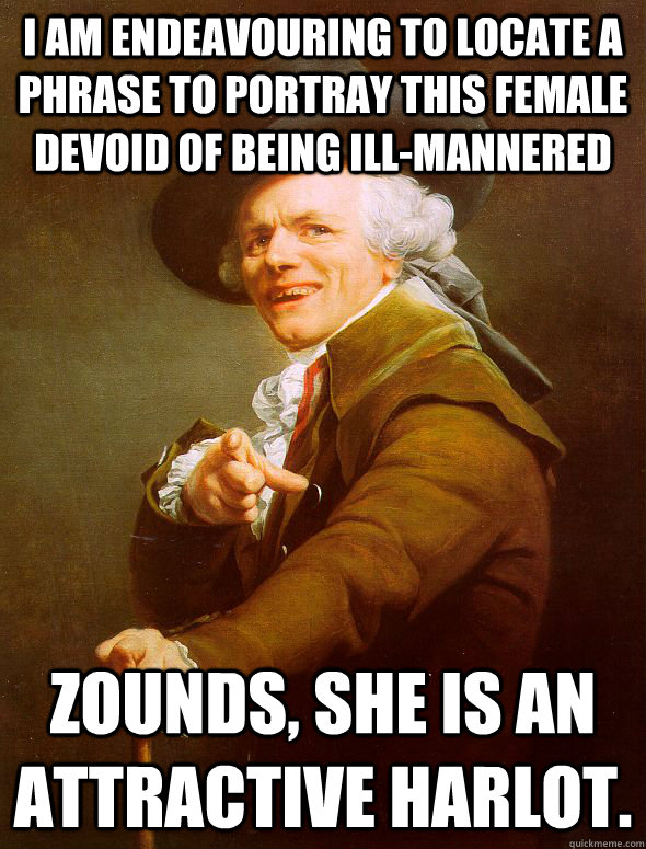 I am endeavouring to locate a phrase to portray this female devoid of being ill-mannered  Zounds, she is an attractive harlot.   Joseph Ducreux