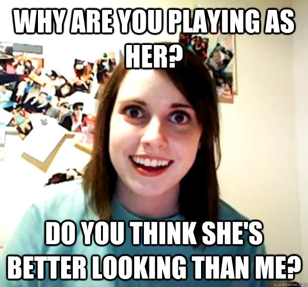 Why are you playing as her? Do you think she's better looking than me? - Why are you playing as her? Do you think she's better looking than me?  Overly Attached Girlfriend