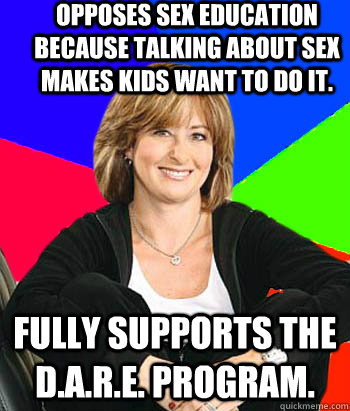 opposes sex education because talking about sex makes kids want to do it. fully supports the D.A.R.E. program.  Sheltering Suburban Mom