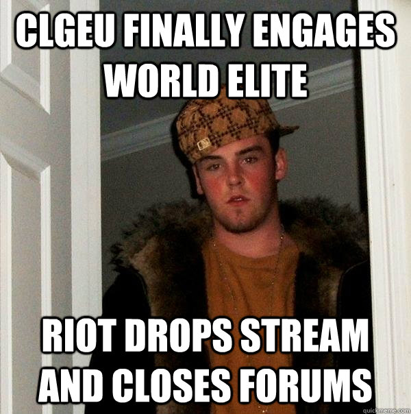 CLGeu finally engages World elite Riot drops stream and closes forums - CLGeu finally engages World elite Riot drops stream and closes forums  Scumbag Steve