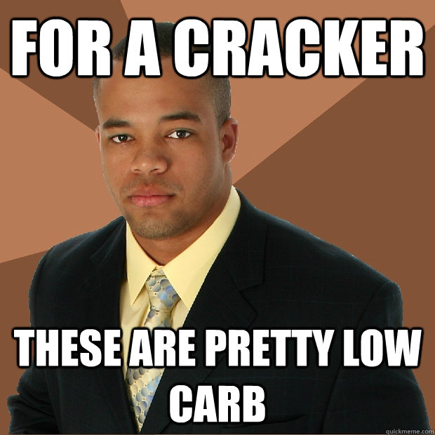 For a cracker these are pretty low carb  Successful Black Man