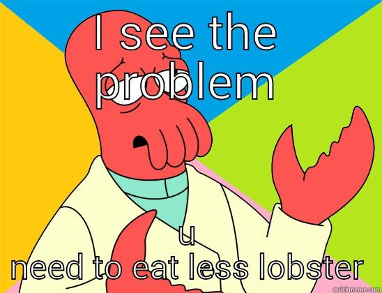 I SEE THE PROBLEM U NEED TO EAT LESS LOBSTER Futurama Zoidberg 