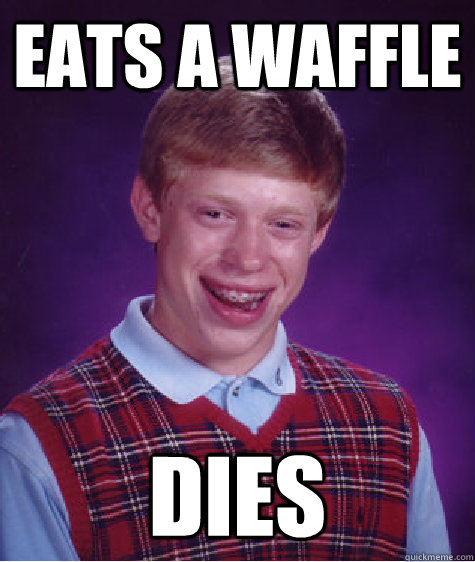 eats a waffle dies  Bad Luck Brian