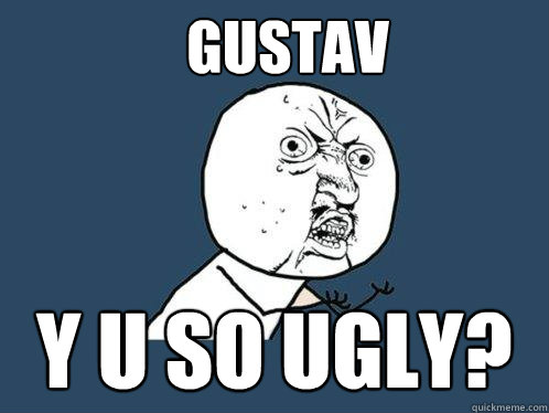 Gustav y u so ugly?  - Gustav y u so ugly?   Y U No