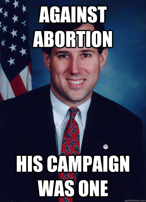 Against abortion His campaign was one - Against abortion His campaign was one  Scumbag Santorum