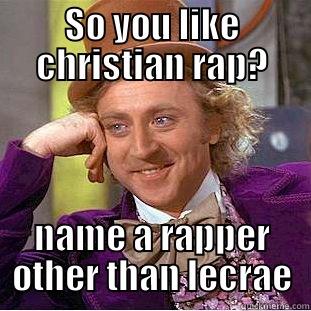 SO YOU LIKE CHRISTIAN RAP? NAME A RAPPER OTHER THAN LECRAE Condescending Wonka