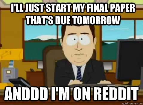 I'll just start my final paper that's due tomorrow anddd I'm on Reddit  South Park Banker