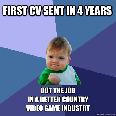 First cv sent in 4 years got the job
in a better country
video game industry  Success Kid