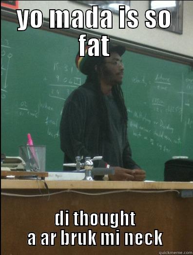 YO MADA IS SO FAT DI THOUGHT A AR BRUK MI NECK Rasta Science Teacher