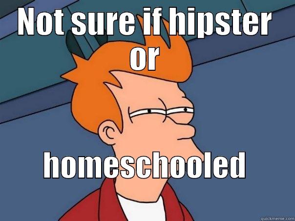 NOT SURE IF HIPSTER OR HOMESCHOOLED                Futurama Fry