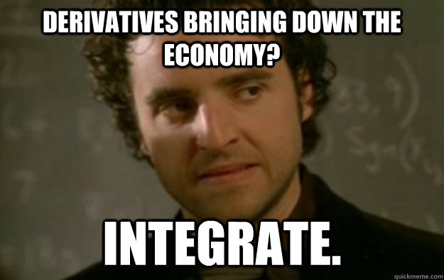 Derivatives bringing down the economy? Integrate. - Derivatives bringing down the economy? Integrate.  Pessimistic Mathematician